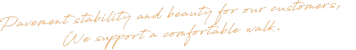 Pavement stability and beauty for our customers, We support a comfortable walk.